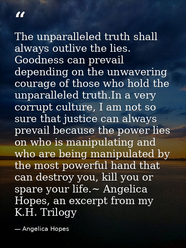 The unparalleled truth shall always outlive the lies. Goodness can prevail depending on the unwavering courage of those  — Angelica Hopes