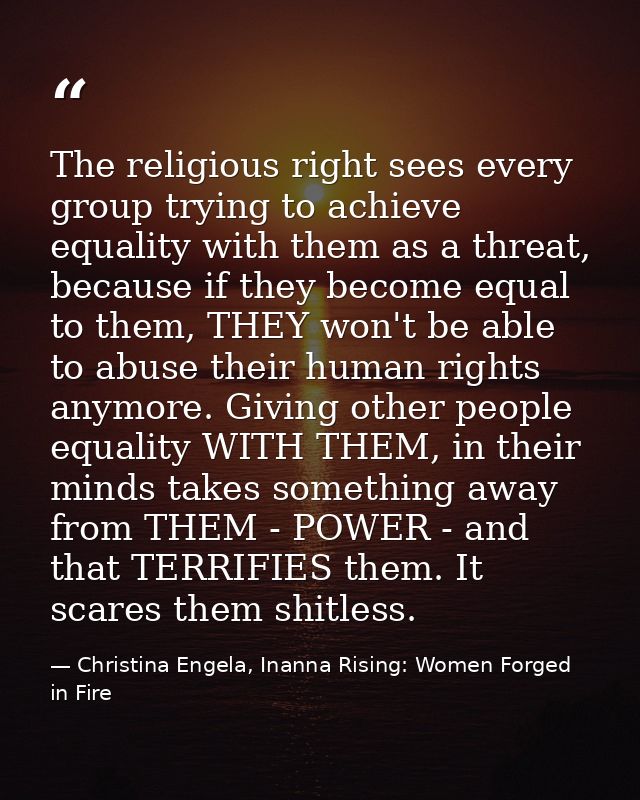 The religious right sees every group trying to achieve equality with them as a threat, because if they become equal to t — Christina Engela, Inanna Rising: Women Forged in Fire