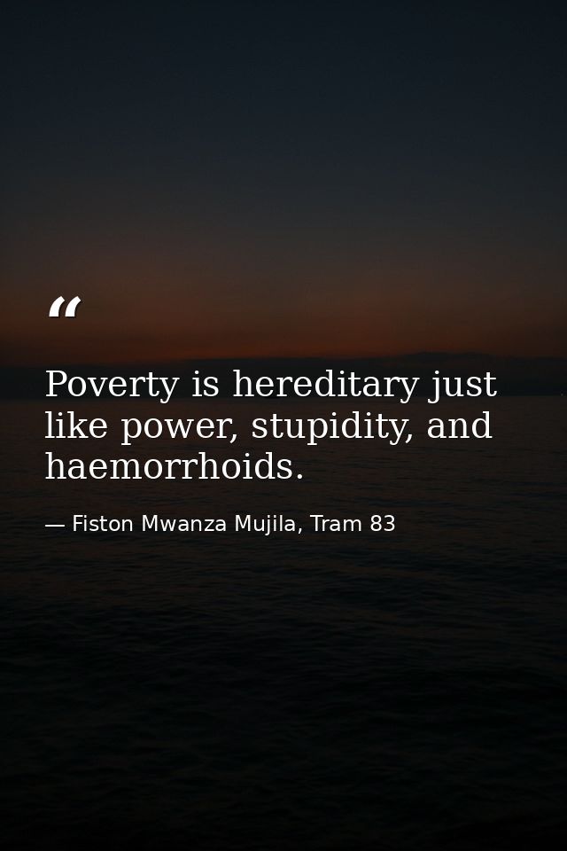 Poverty is hereditary just like power, stupidity, and haemorrhoids. — Fiston Mwanza Mujila, Tram 83