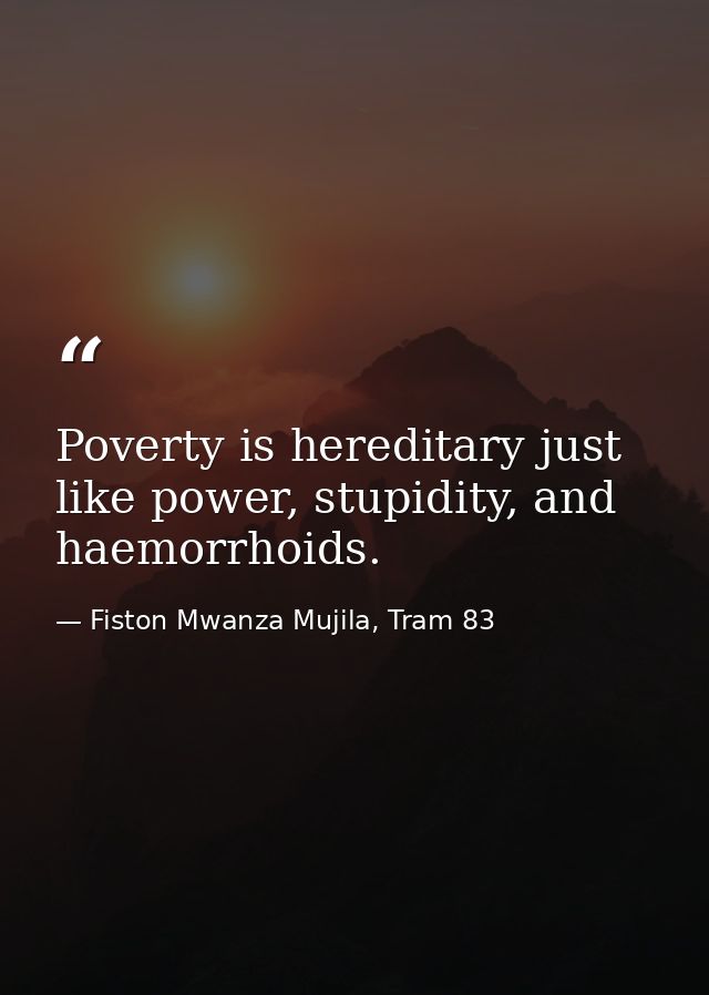 Poverty is hereditary just like power, stupidity, and haemorrhoids. — Fiston Mwanza Mujila, Tram 83