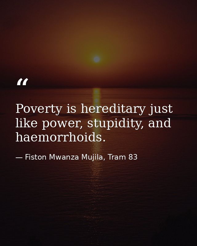 Poverty is hereditary just like power, stupidity, and haemorrhoids. — Fiston Mwanza Mujila, Tram 83