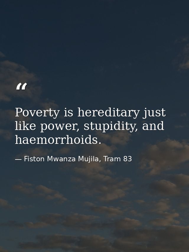 Poverty is hereditary just like power, stupidity, and haemorrhoids. — Fiston Mwanza Mujila, Tram 83