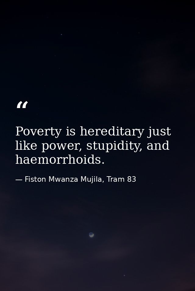 Poverty is hereditary just like power, stupidity, and haemorrhoids. — Fiston Mwanza Mujila, Tram 83