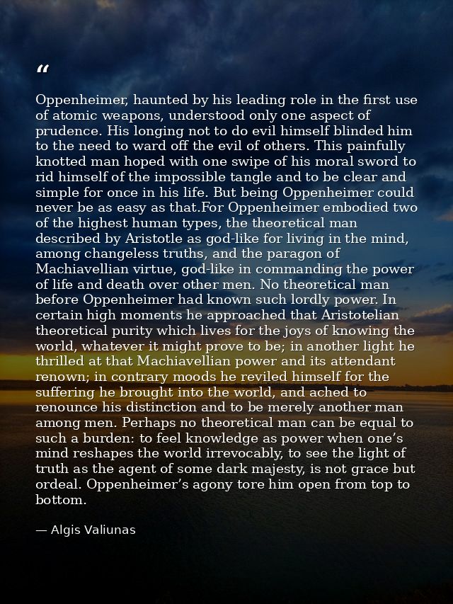Oppenheimer, haunted by his leading role in the first use of atomic weapons, understood only one aspect of prudence. His — Algis Valiunas