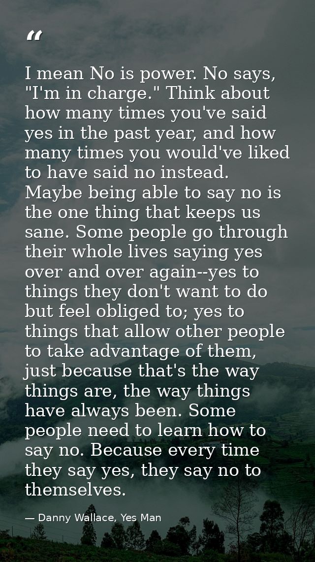I mean No is power. No says, "I'm in charge." Think about how many times you've said yes in the past year, and how many  — Danny Wallace, Yes Man