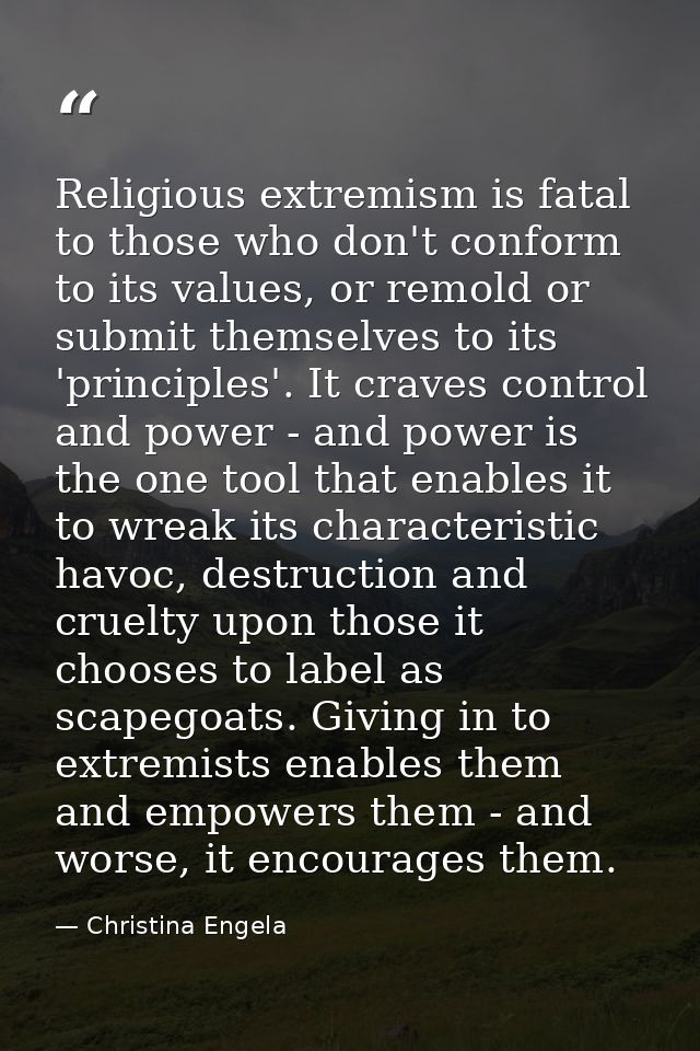 Religious extremism is fatal to those who don't conform to its values, or remold or submit themselves to its 'principles — Christina Engela