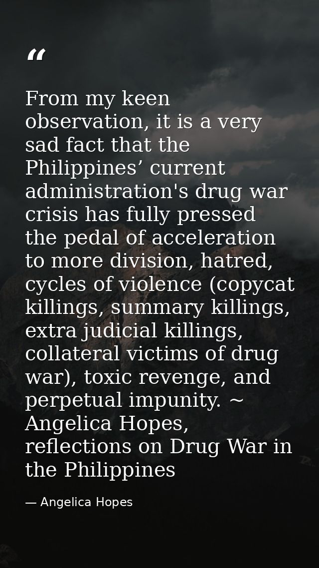 From my keen observation, it is a very sad fact that the Philippines’ current administration's drug war crisis has fully — Angelica Hopes