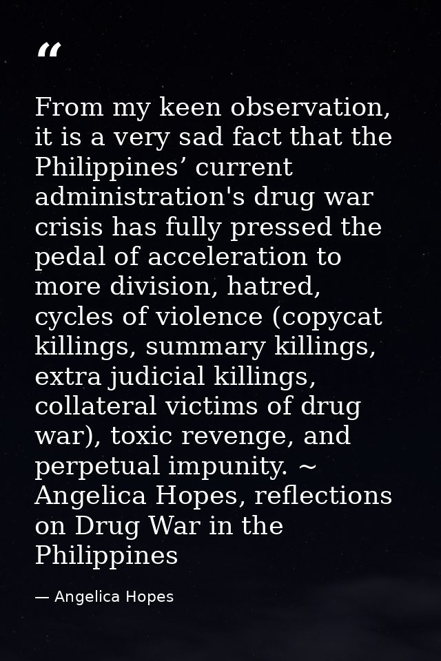 From my keen observation, it is a very sad fact that the Philippines’ current administration's drug war crisis has fully — Angelica Hopes
