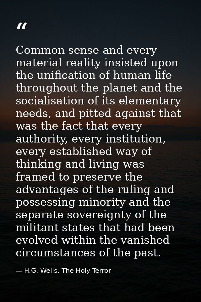 Common sense and every material reality insisted upon the unification of human life throughout the planet and the social — H.G. Wells, The Holy Terror
