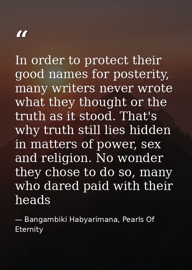 In order to protect their good names for posterity, many writers never wrote what they thought or the truth as it stood. — Bangambiki Habyarimana, Pearls Of Eternity