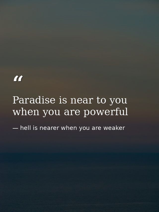 Paradise is near to you when you are powerful — hell is nearer when you are weaker