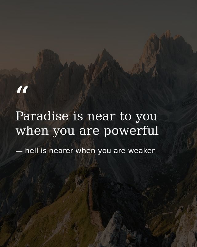Paradise is near to you when you are powerful — hell is nearer when you are weaker