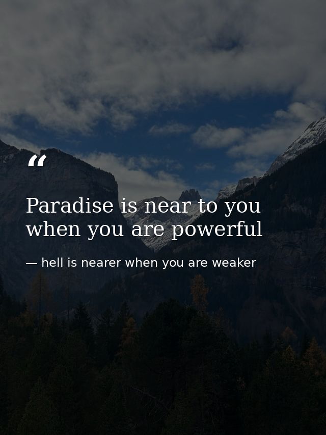 Paradise is near to you when you are powerful — hell is nearer when you are weaker