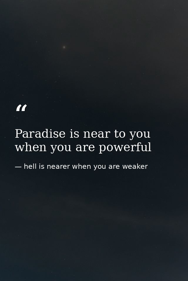Paradise is near to you when you are powerful — hell is nearer when you are weaker