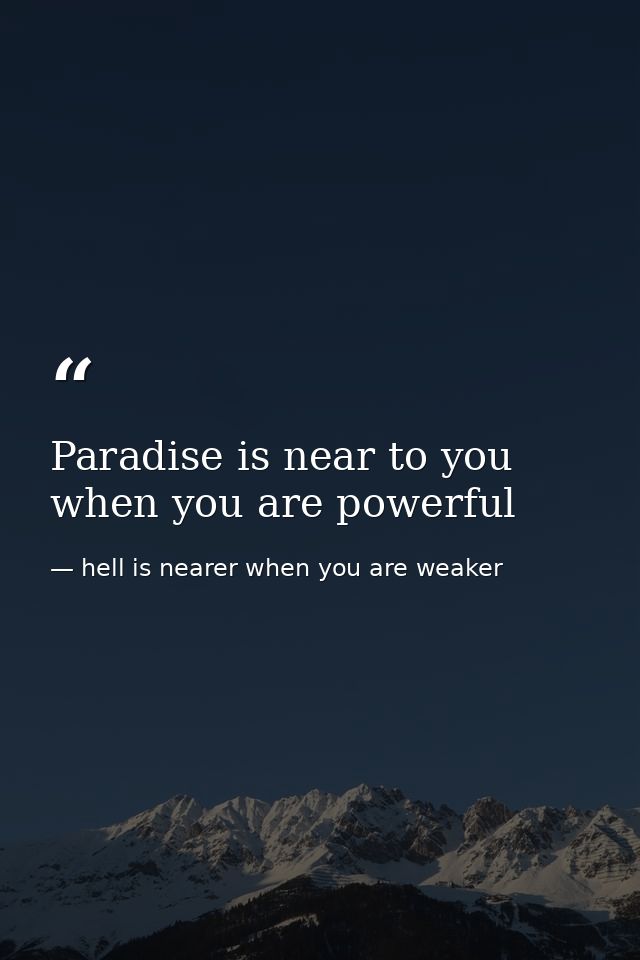 Paradise is near to you when you are powerful — hell is nearer when you are weaker