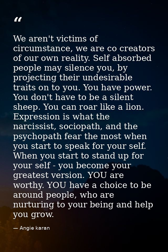 We aren't victims of circumstance, we are co creators of our own reality. Self absorbed people may silence you, by proje — Angie karan