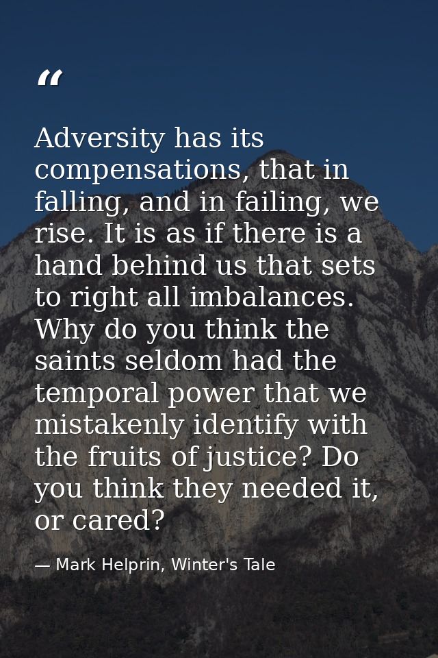 Adversity has its compensations, that in falling, and in failing, we rise. It is as if there is a hand behind us that se — Mark Helprin, Winter's Tale