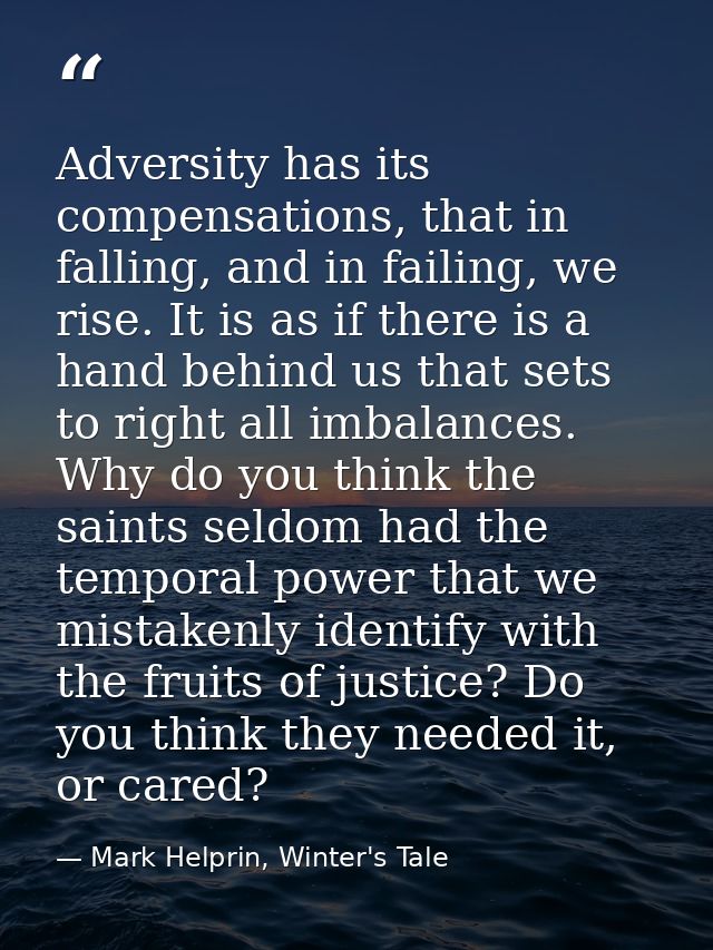 Adversity has its compensations, that in falling, and in failing, we rise. It is as if there is a hand behind us that se — Mark Helprin, Winter's Tale