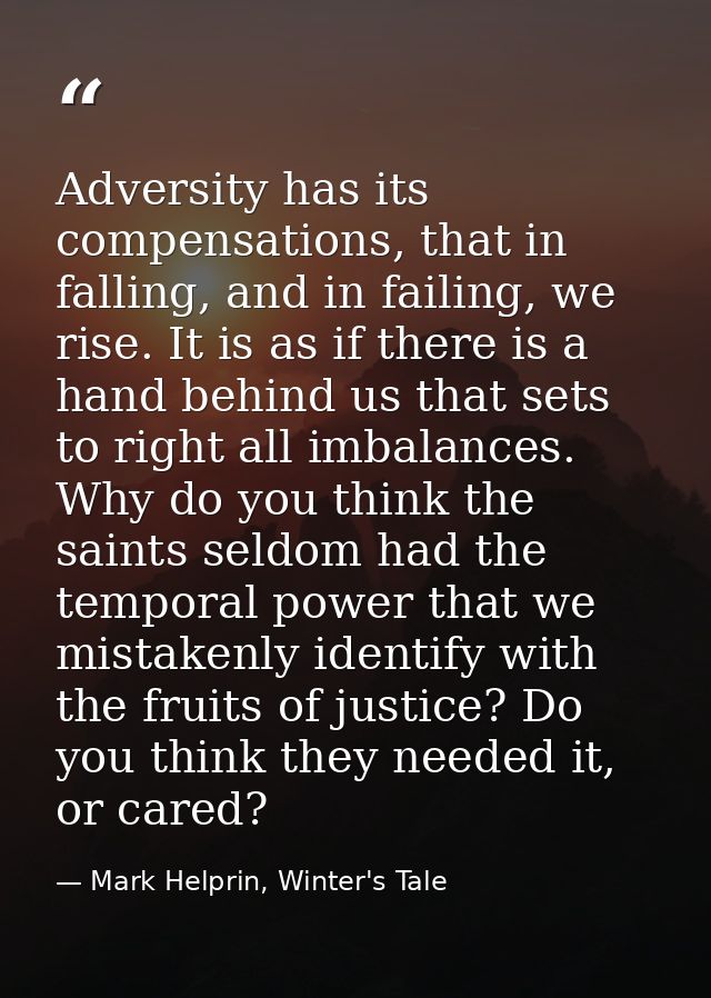Adversity has its compensations, that in falling, and in failing, we rise. It is as if there is a hand behind us that se — Mark Helprin, Winter's Tale