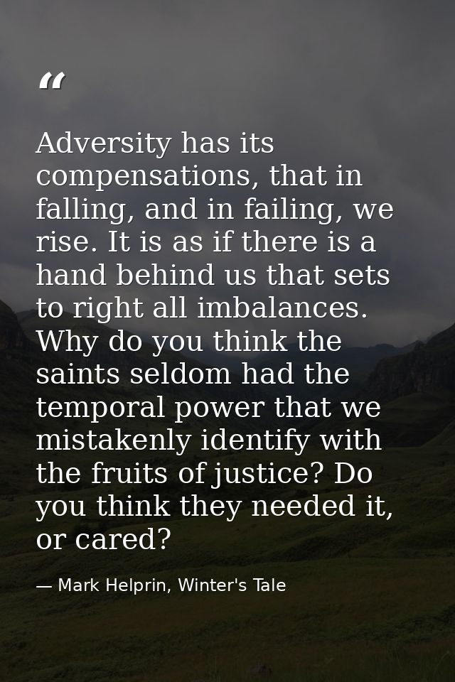 Adversity has its compensations, that in falling, and in failing, we rise. It is as if there is a hand behind us that se — Mark Helprin, Winter's Tale