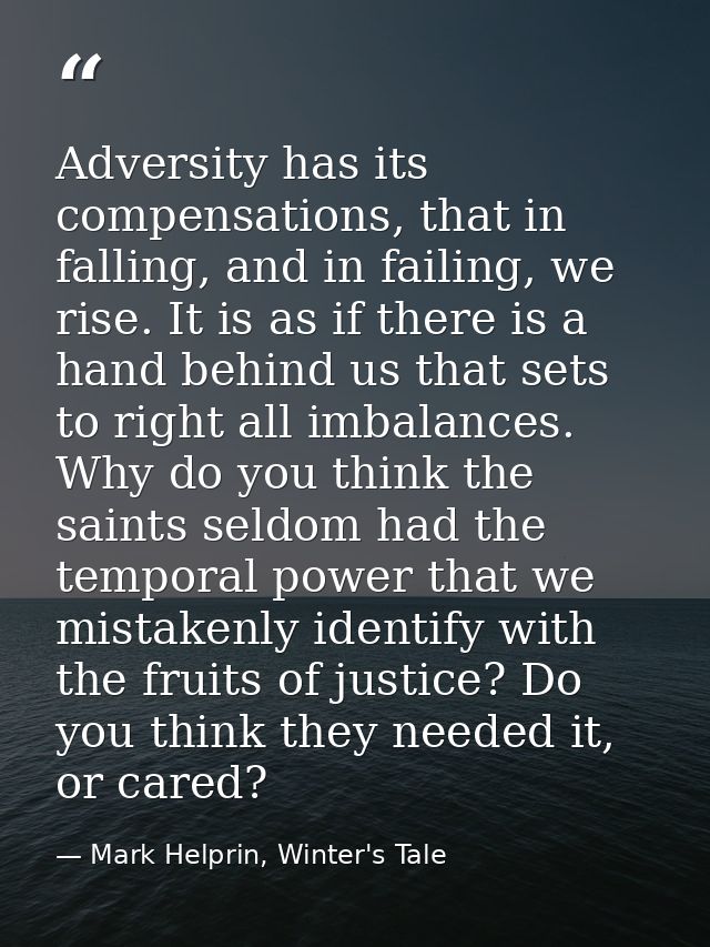 Adversity has its compensations, that in falling, and in failing, we rise. It is as if there is a hand behind us that se — Mark Helprin, Winter's Tale