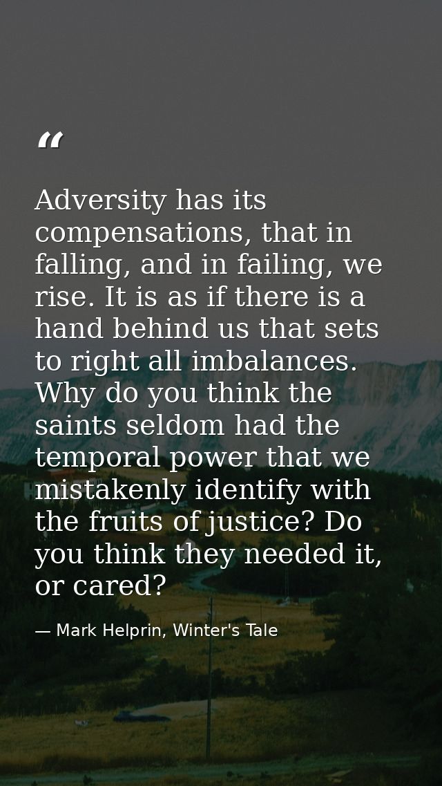 Adversity has its compensations, that in falling, and in failing, we rise. It is as if there is a hand behind us that se — Mark Helprin, Winter's Tale