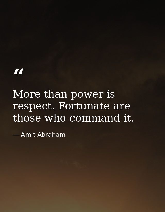 More than power is respect. Fortunate are those who command it. — Amit Abraham