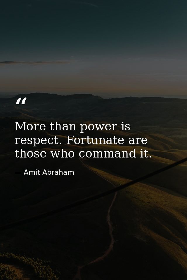 More than power is respect. Fortunate are those who command it. — Amit Abraham