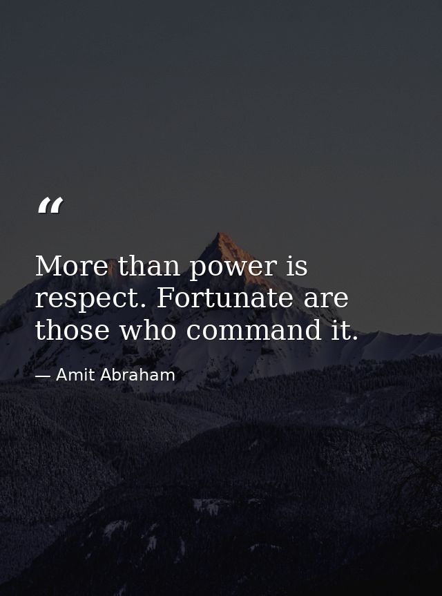 More than power is respect. Fortunate are those who command it. — Amit Abraham