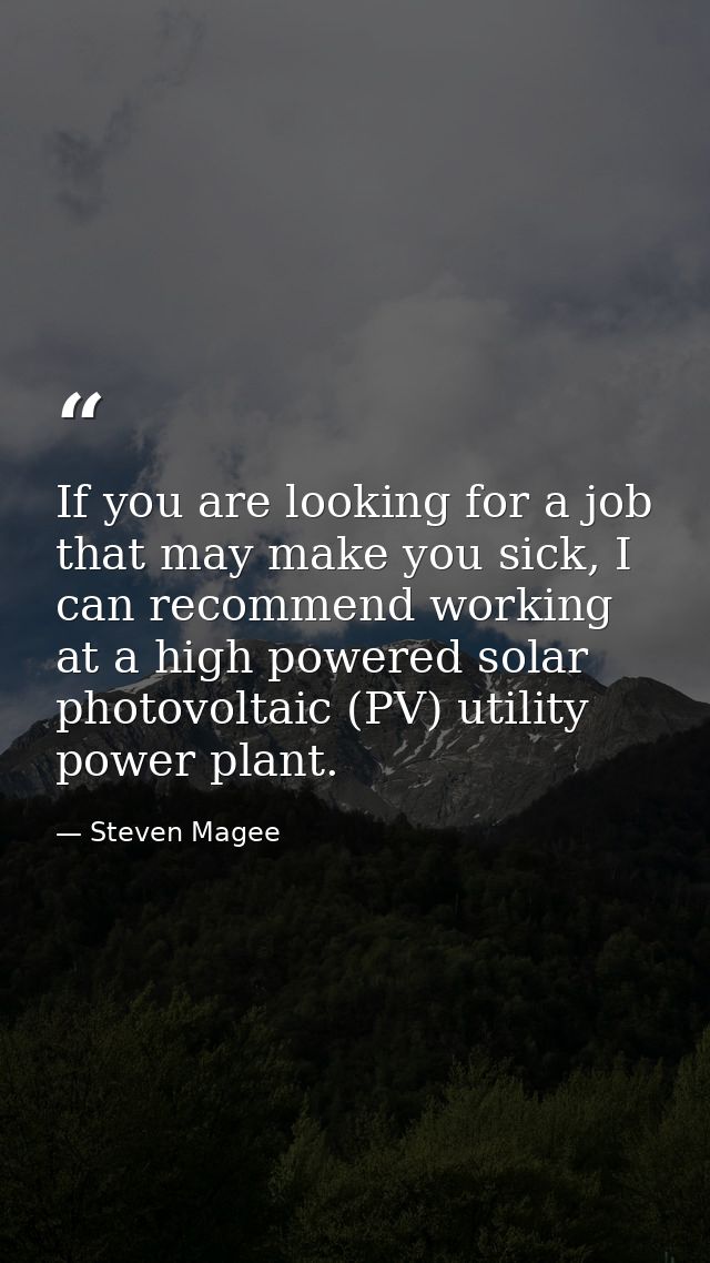 If you are looking for a job that may make you sick, I can recommend working at a high powered solar photovoltaic (PV) u — Steven Magee