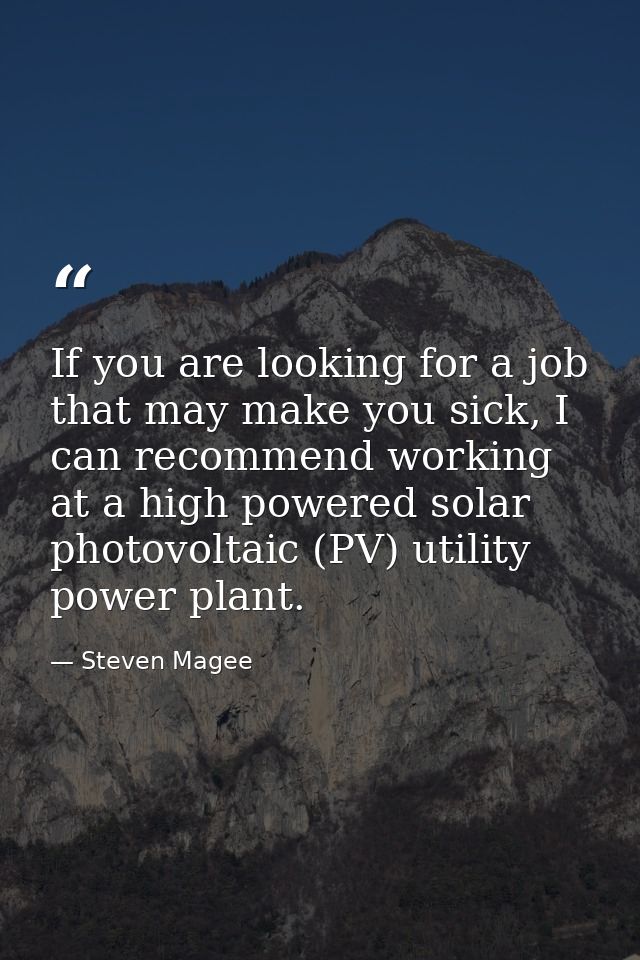 If you are looking for a job that may make you sick, I can recommend working at a high powered solar photovoltaic (PV) u — Steven Magee