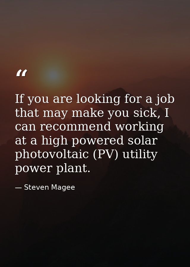 If you are looking for a job that may make you sick, I can recommend working at a high powered solar photovoltaic (PV) u — Steven Magee