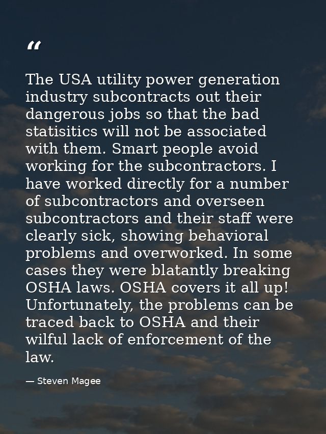 The USA utility power generation industry subcontracts out their dangerous jobs so that the bad statisitics will not be  — Steven Magee
