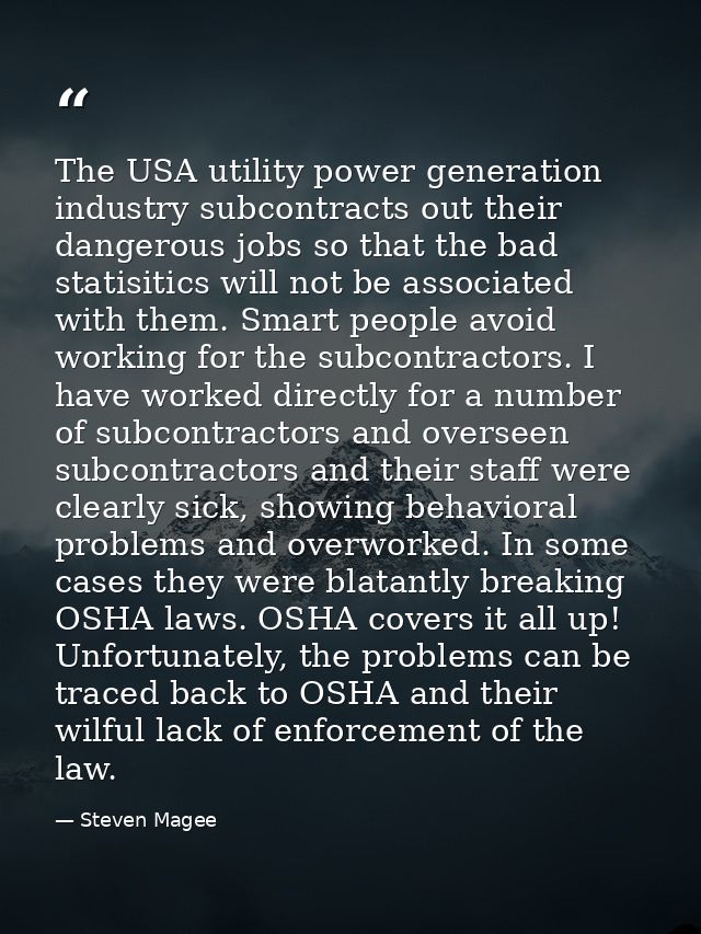The USA utility power generation industry subcontracts out their dangerous jobs so that the bad statisitics will not be  — Steven Magee