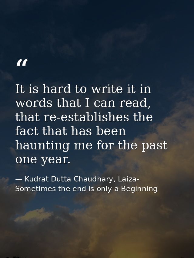 It is hard to write it in words that I can read, that re-establishes the fact that has been haunting me for the past one — Kudrat Dutta Chaudhary, Laiza- Sometimes the end is only a Beginning