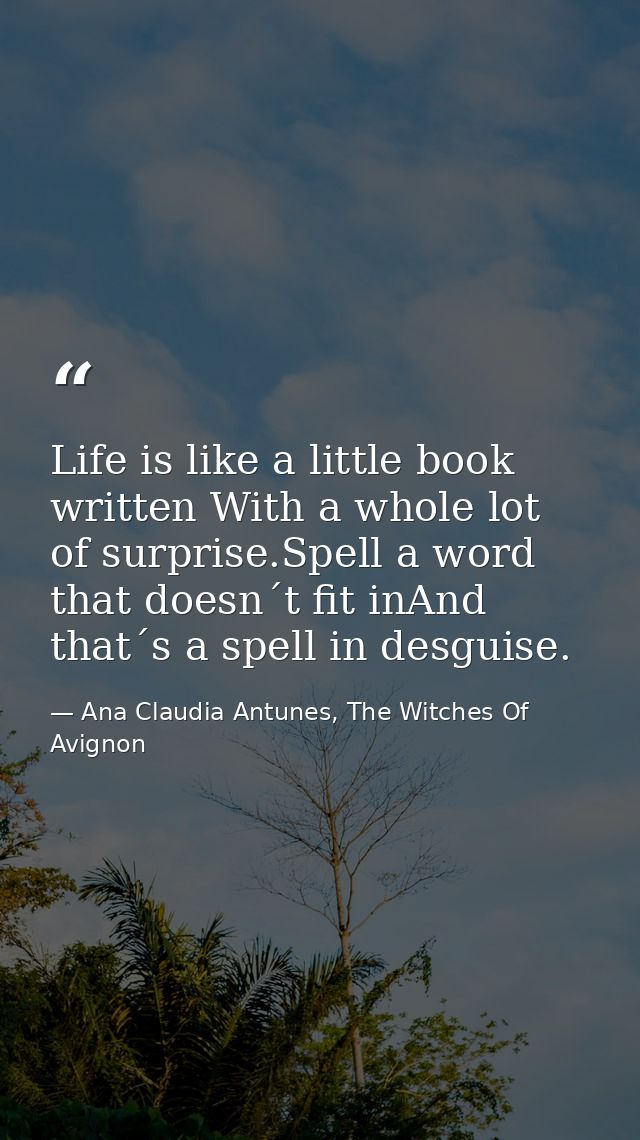 Life is like a little book written With a whole lot of surprise.Spell a word that doesn´t fit inAnd that´s a spell in de — Ana Claudia Antunes, The Witches Of Avignon