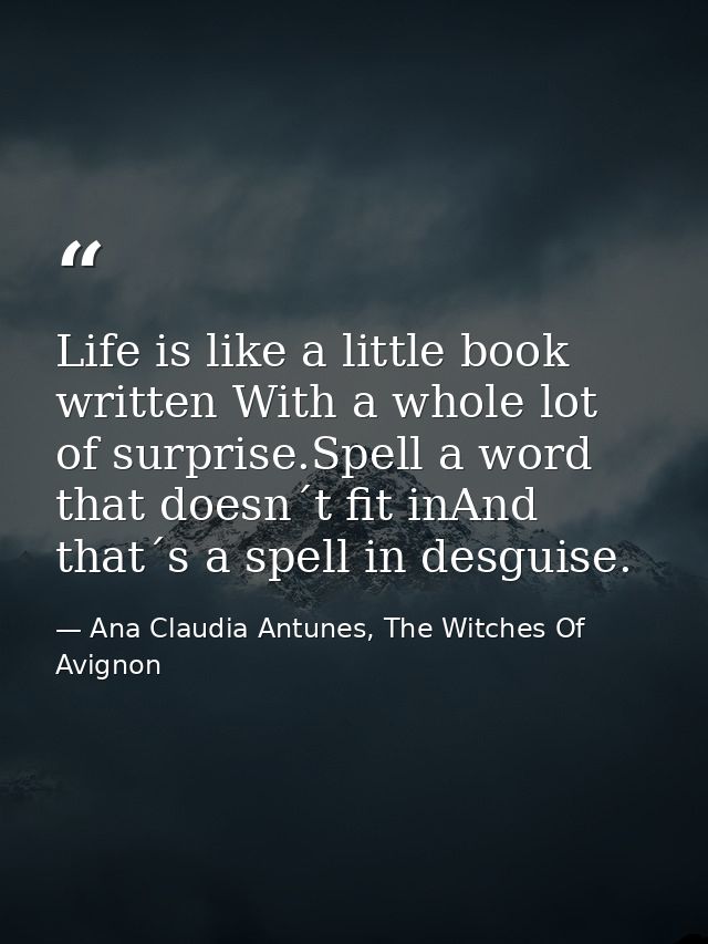 Life is like a little book written With a whole lot of surprise.Spell a word that doesn´t fit inAnd that´s a spell in de — Ana Claudia Antunes, The Witches Of Avignon
