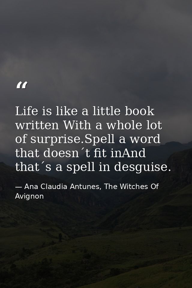 Life is like a little book written With a whole lot of surprise.Spell a word that doesn´t fit inAnd that´s a spell in de — Ana Claudia Antunes, The Witches Of Avignon