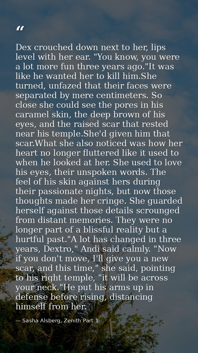 Dex crouched down next to her, lips level with her ear. "You know, you were a lot more fun three years ago."It was like  — Sasha Alsberg, Zenith Part 1