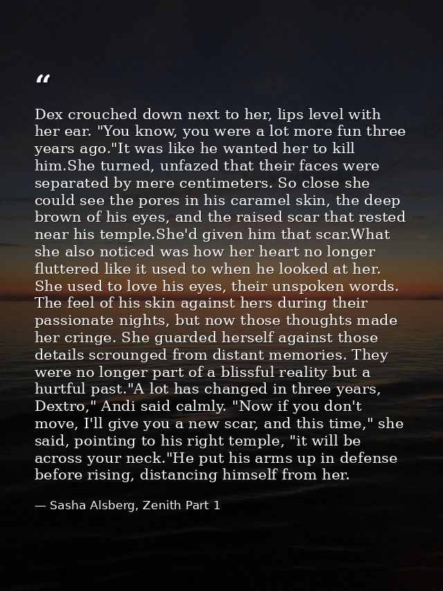 Dex crouched down next to her, lips level with her ear. "You know, you were a lot more fun three years ago."It was like  — Sasha Alsberg, Zenith Part 1