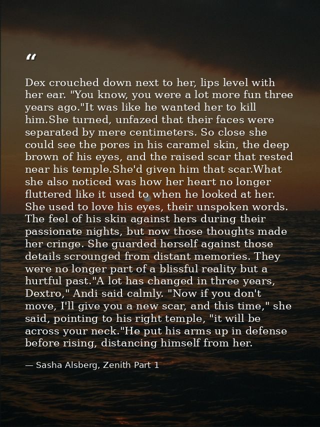 Dex crouched down next to her, lips level with her ear. "You know, you were a lot more fun three years ago."It was like  — Sasha Alsberg, Zenith Part 1