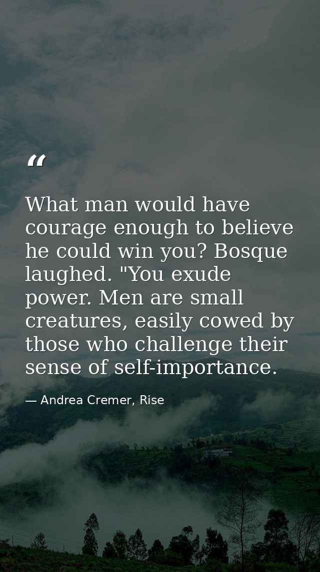 What man would have courage enough to believe he could win you? Bosque laughed. "You exude power. Men are small creature — Andrea Cremer, Rise