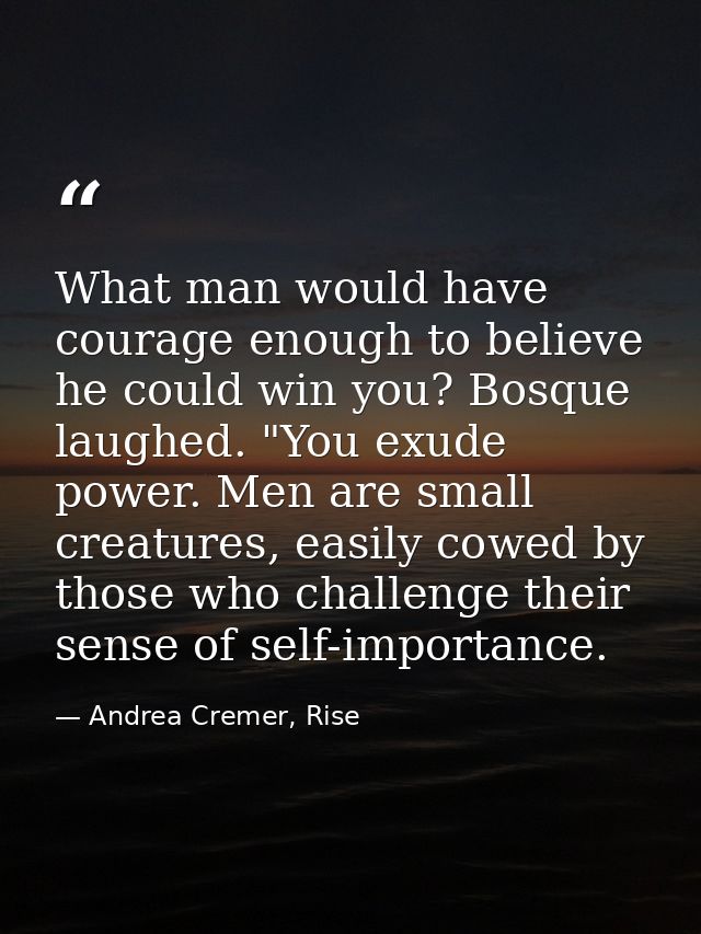 What man would have courage enough to believe he could win you? Bosque laughed. "You exude power. Men are small creature — Andrea Cremer, Rise