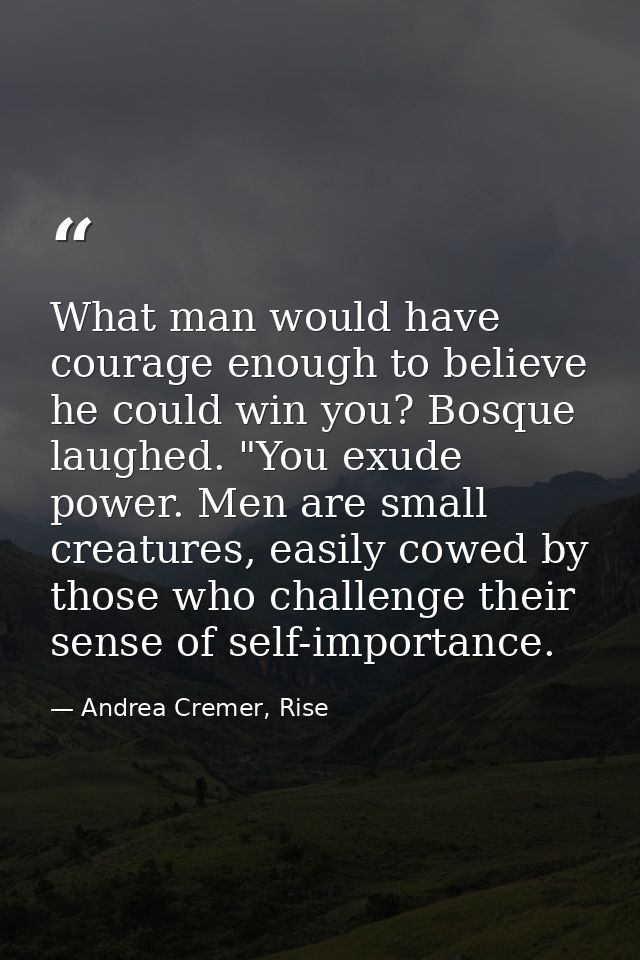 What man would have courage enough to believe he could win you? Bosque laughed. "You exude power. Men are small creature — Andrea Cremer, Rise