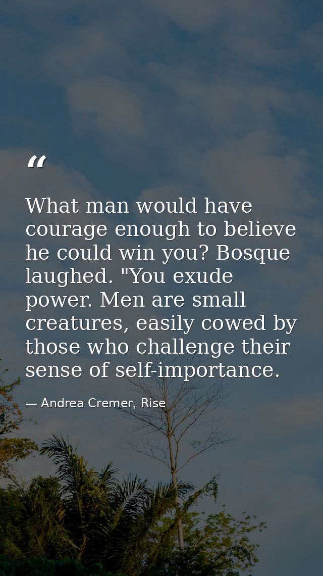 What man would have courage enough to believe he could win you? Bosque laughed. "You exude power. Men are small creature — Andrea Cremer, Rise