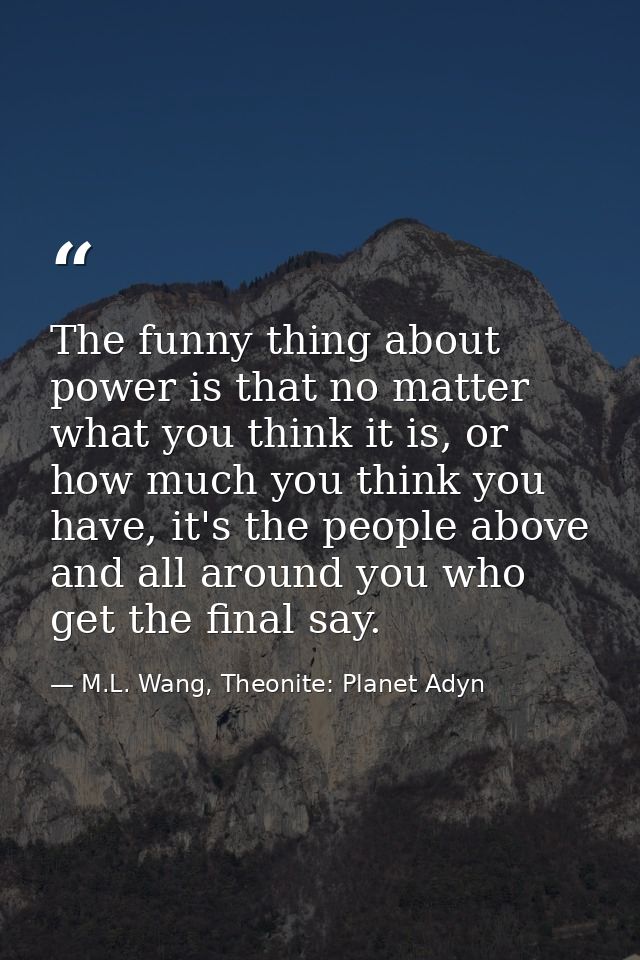 The funny thing about power is that no matter what you think it is, or how much you think you have, it's the people abov — M.L. Wang, Theonite: Planet Adyn