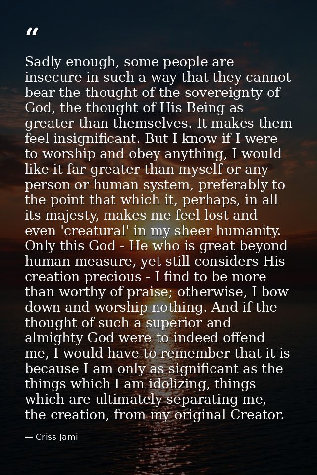 Sadly enough, some people are insecure in such a way that they cannot bear the thought of the sovereignty of God, the th — Criss Jami