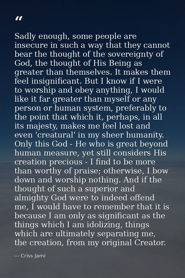 Sadly enough, some people are insecure in such a way that they cannot bear the thought of the sovereignty of God, the th — Criss Jami