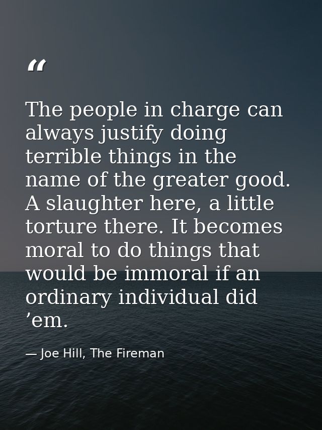 The people in charge can always justify doing terrible things in the name of the greater good. A slaughter here, a littl — Joe Hill, The Fireman
