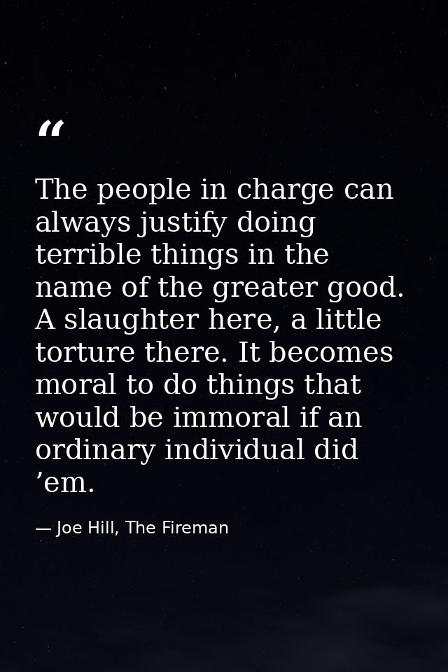 The people in charge can always justify doing terrible things in the name of the greater good. A slaughter here, a littl — Joe Hill, The Fireman